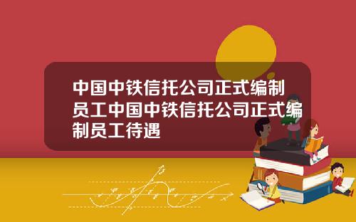 中国中铁信托公司正式编制员工中国中铁信托公司正式编制员工待遇
