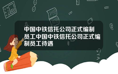 中国中铁信托公司正式编制员工中国中铁信托公司正式编制员工待遇