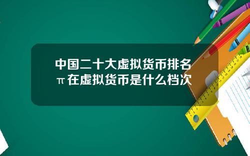中国二十大虚拟货币排名 π在虚拟货币是什么档次