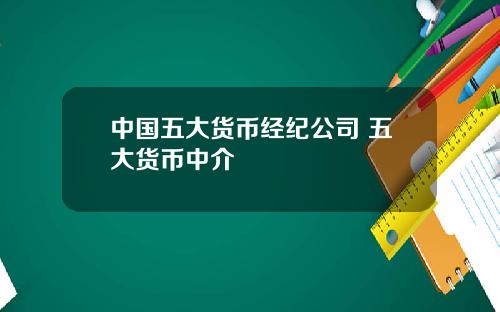 中国五大货币经纪公司 五大货币中介