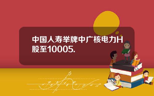 中国人寿举牌中广核电力H股至10005.