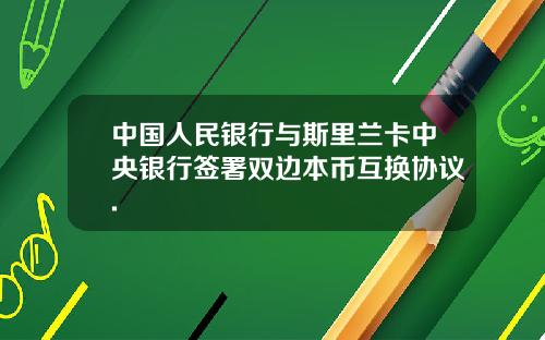 中国人民银行与斯里兰卡中央银行签署双边本币互换协议.