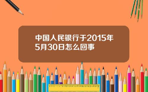 中国人民银行于2015年5月30日怎么回事