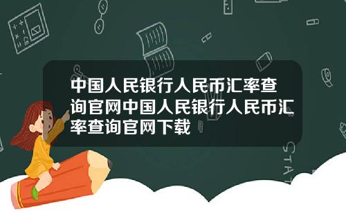 中国人民银行人民币汇率查询官网中国人民银行人民币汇率查询官网下载