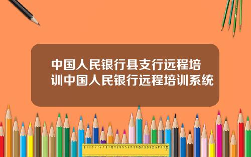 中国人民银行县支行远程培训中国人民银行远程培训系统