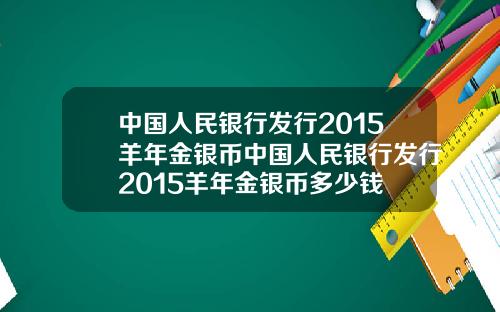中国人民银行发行2015羊年金银币中国人民银行发行2015羊年金银币多少钱
