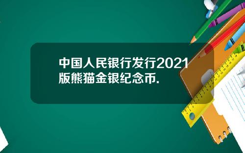 中国人民银行发行2021版熊猫金银纪念币.