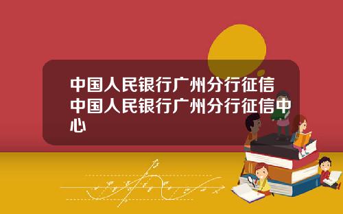 中国人民银行广州分行征信中国人民银行广州分行征信中心