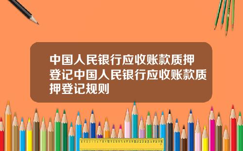中国人民银行应收账款质押登记中国人民银行应收账款质押登记规则
