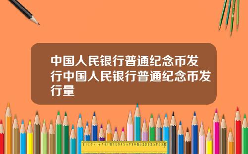中国人民银行普通纪念币发行中国人民银行普通纪念币发行量