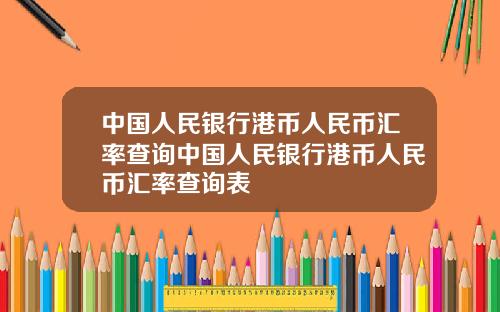 中国人民银行港币人民币汇率查询中国人民银行港币人民币汇率查询表