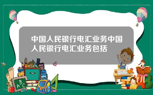 中国人民银行电汇业务中国人民银行电汇业务包括