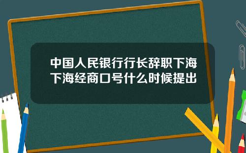 中国人民银行行长辞职下海下海经商口号什么时候提出