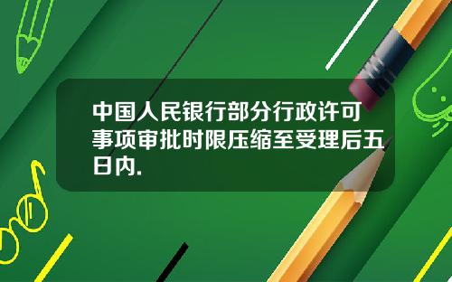 中国人民银行部分行政许可事项审批时限压缩至受理后五日内.