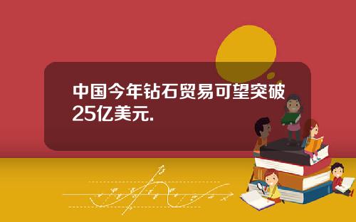 中国今年钻石贸易可望突破25亿美元.