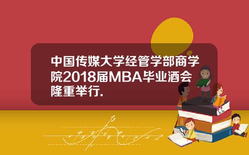 中国传媒大学经管学部商学院2018届MBA毕业酒会隆重举行.