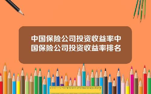 中国保险公司投资收益率中国保险公司投资收益率排名