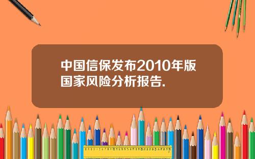 中国信保发布2010年版国家风险分析报告.