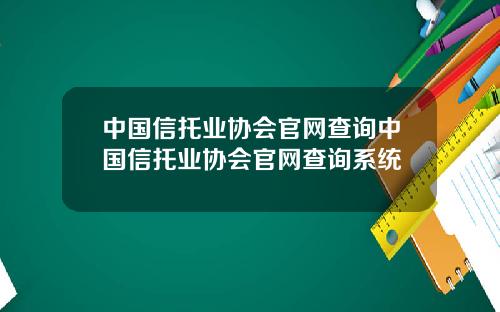 中国信托业协会官网查询中国信托业协会官网查询系统