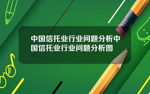 中国信托业行业问题分析中国信托业行业问题分析图