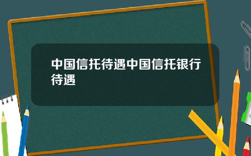 中国信托待遇中国信托银行待遇