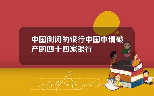 中国倒闭的银行中国申请破产的四十四家银行