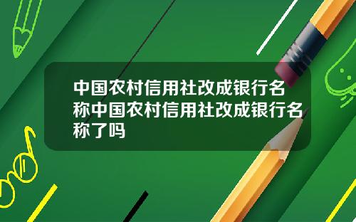 中国农村信用社改成银行名称中国农村信用社改成银行名称了吗