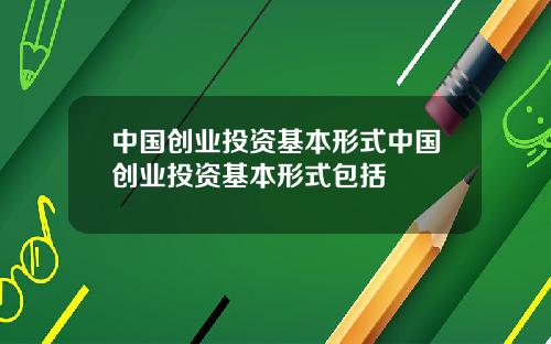 中国创业投资基本形式中国创业投资基本形式包括