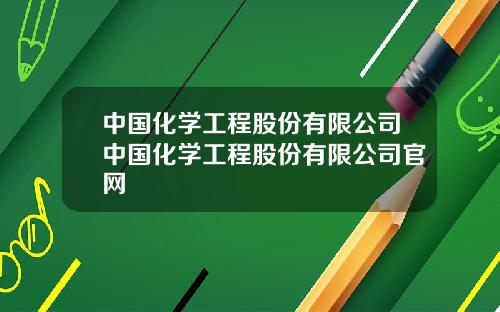 中国化学工程股份有限公司中国化学工程股份有限公司官网