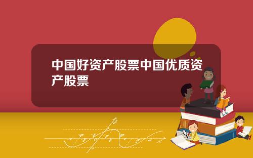 中国好资产股票中国优质资产股票