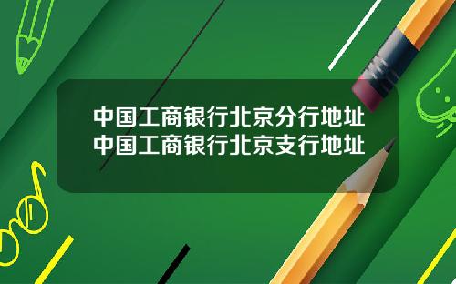 中国工商银行北京分行地址中国工商银行北京支行地址