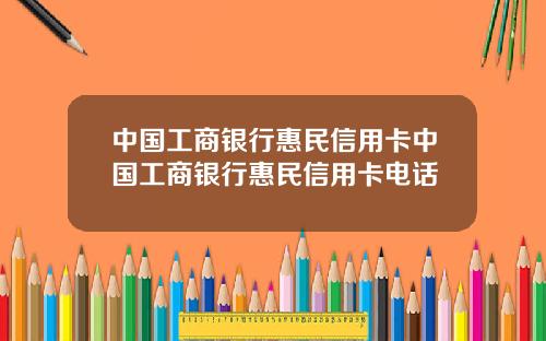 中国工商银行惠民信用卡中国工商银行惠民信用卡电话