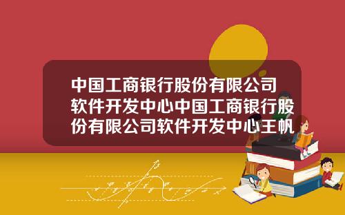 中国工商银行股份有限公司软件开发中心中国工商银行股份有限公司软件开发中心王帆