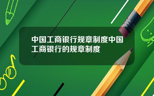中国工商银行规章制度中国工商银行的规章制度