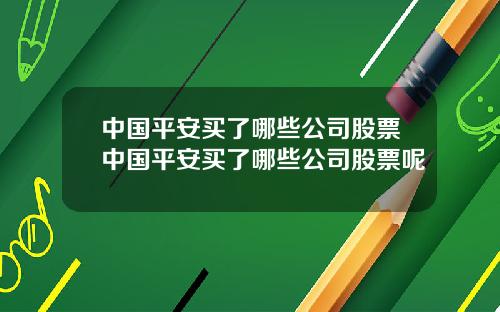 中国平安买了哪些公司股票中国平安买了哪些公司股票呢