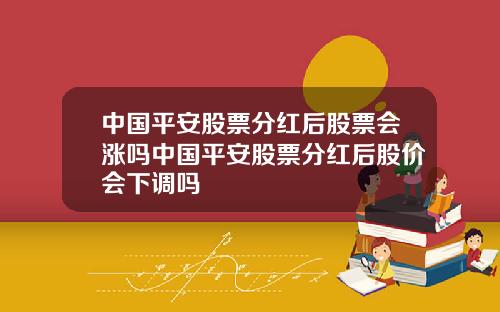 中国平安股票分红后股票会涨吗中国平安股票分红后股价会下调吗