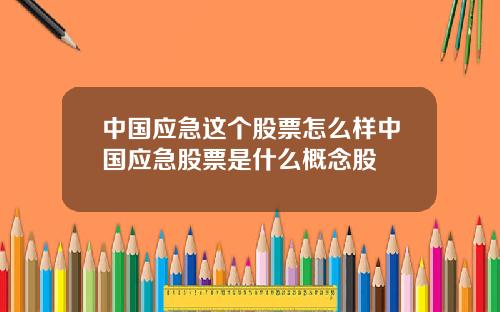 中国应急这个股票怎么样中国应急股票是什么概念股