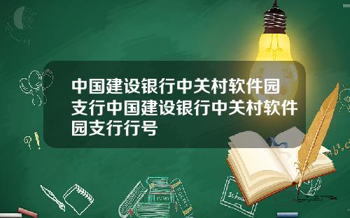 中国建设银行中关村软件园支行中国建设银行中关村软件园支行行号
