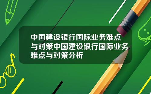 中国建设银行国际业务难点与对策中国建设银行国际业务难点与对策分析