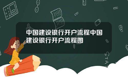 中国建设银行开户流程中国建设银行开户流程图
