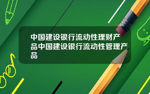 中国建设银行流动性理财产品中国建设银行流动性管理产品