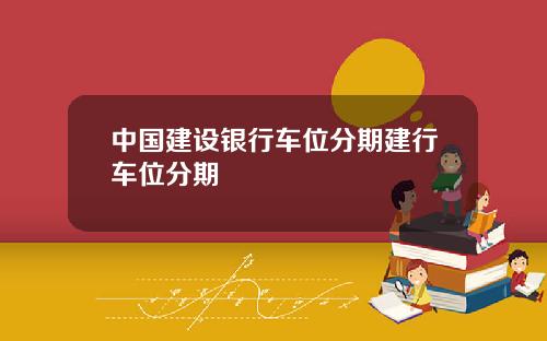 中国建设银行车位分期建行车位分期