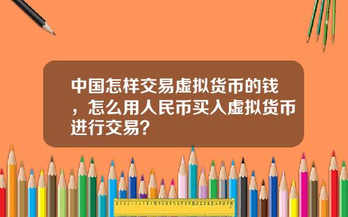 中国怎样交易虚拟货币的钱,怎么用人民币买入虚拟货币进行交易?