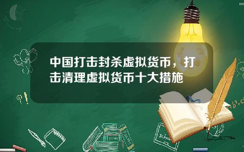 中国打击封杀虚拟货币,打击清理虚拟货币十大措施