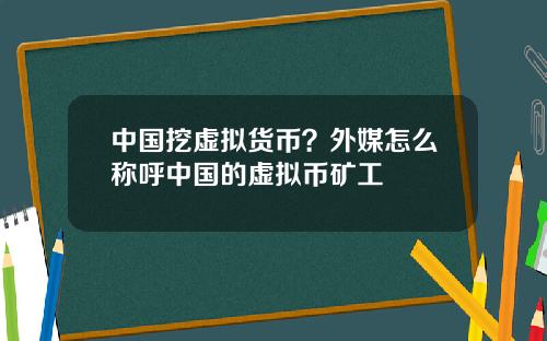 中国挖虚拟货币?外媒怎么称呼中国的虚拟币矿工