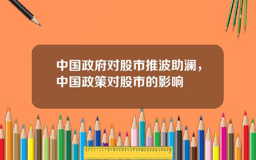 中国政府对股市推波助澜,中国政策对股市的影响