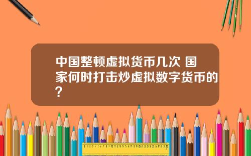 中国整顿虚拟货币几次 国家何时打击炒虚拟数字货币的?