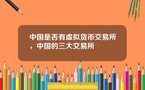 中国是否有虚拟货币交易所,中国的三大交易所