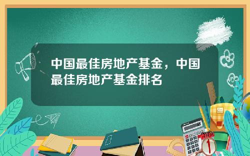 中国最佳房地产基金,中国最佳房地产基金排名