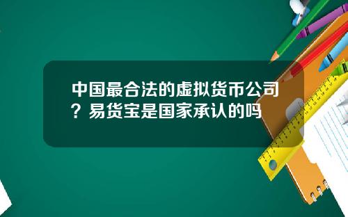中国最合法的虚拟货币公司?易货宝是国家承认的吗